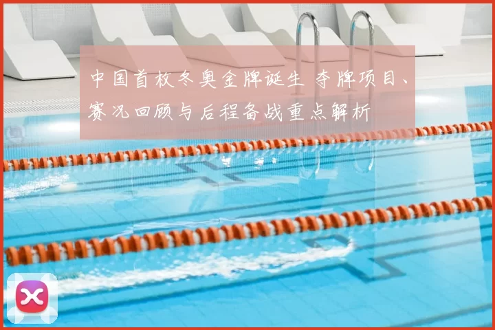 中国首枚冬奥金牌诞生 夺牌项目、赛况回顾与后程备战重点解析