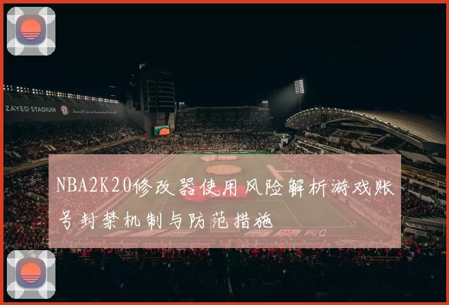 NBA2K20修改器使用风险解析游戏账号封禁机制与防范措施