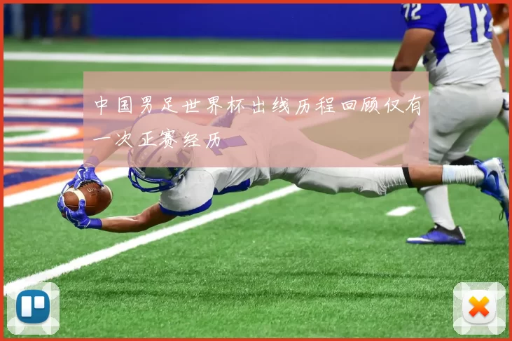 中国男足世界杯出线历程回顾仅有一次正赛经历