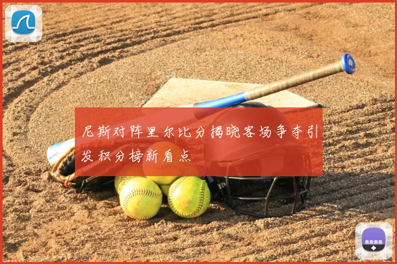 尼斯对阵里尔比分揭晓客场争夺引发积分榜新看点
