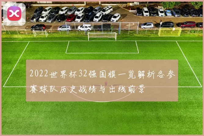 2022世界杯32强国旗一览解析各参赛球队历史战绩与出线前景