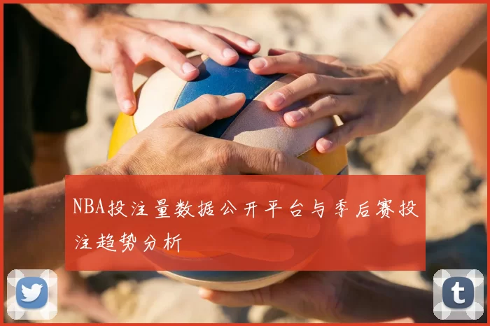 NBA投注量数据公开平台与季后赛投注趋势分析