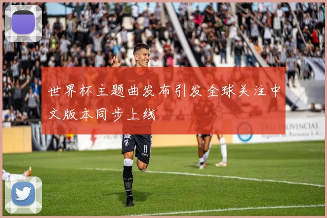 世界杯主题曲发布引发全球关注中文版本同步上线