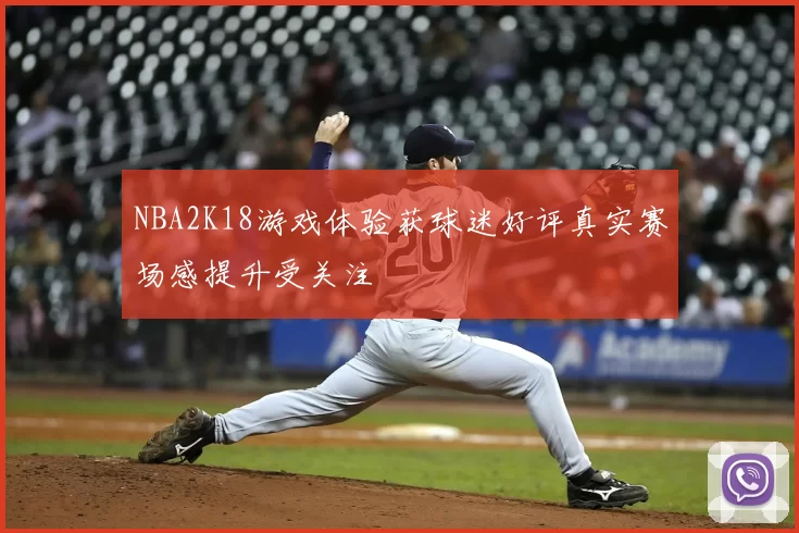 NBA2K18游戏体验获球迷好评真实赛场感提升受关注
