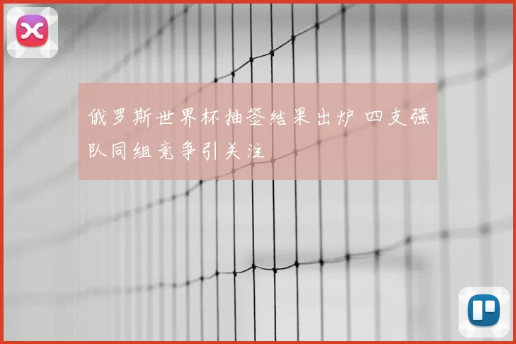 俄罗斯世界杯抽签结果出炉 四支强队同组竞争引关注