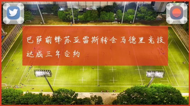 巴萨前锋苏亚雷斯转会马德里竞技达成三年合约