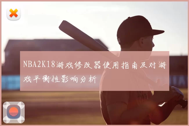 NBA2K18游戏修改器使用指南及对游戏平衡性影响分析