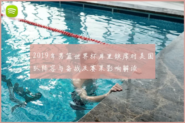 2019年男篮世界杯库里缺席对美国队阵容与备战及赛果影响解读