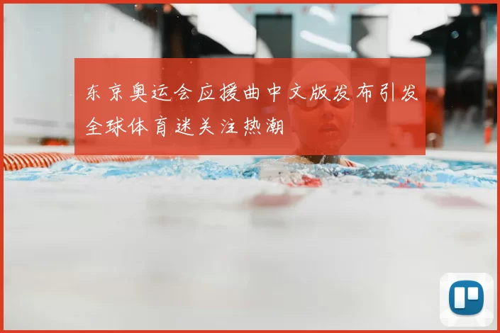 东京奥运会应援曲中文版发布引发全球体育迷关注热潮