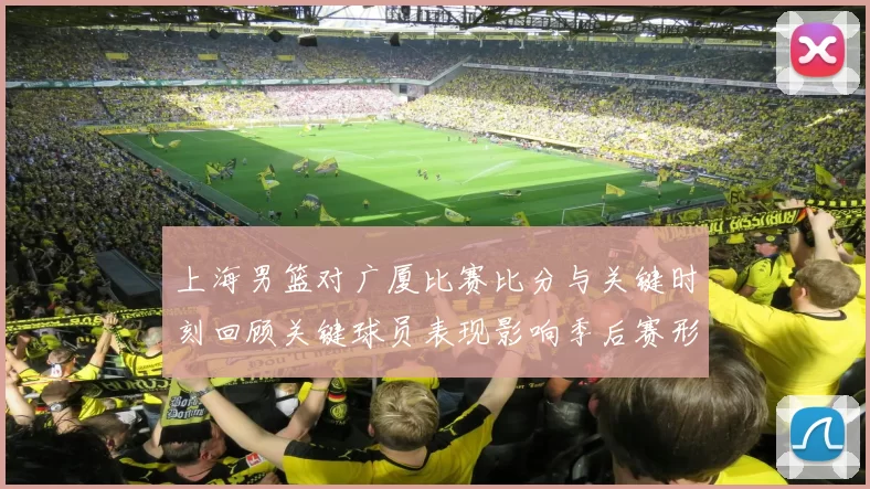 上海男篮对广厦比赛比分与关键时刻回顾关键球员表现影响季后赛形势