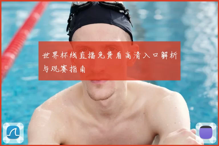 世界杯线直播免费看高清入口解析与观赛指南