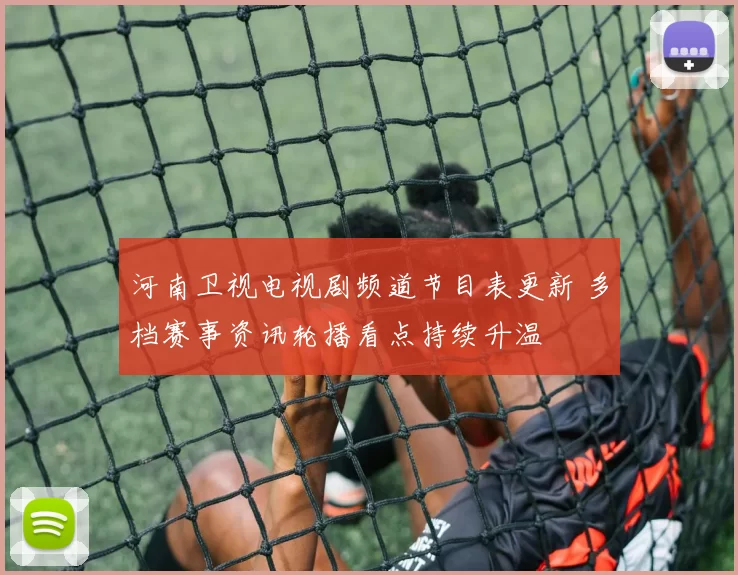 河南卫视电视剧频道节目表更新 多档赛事资讯轮播看点持续升温