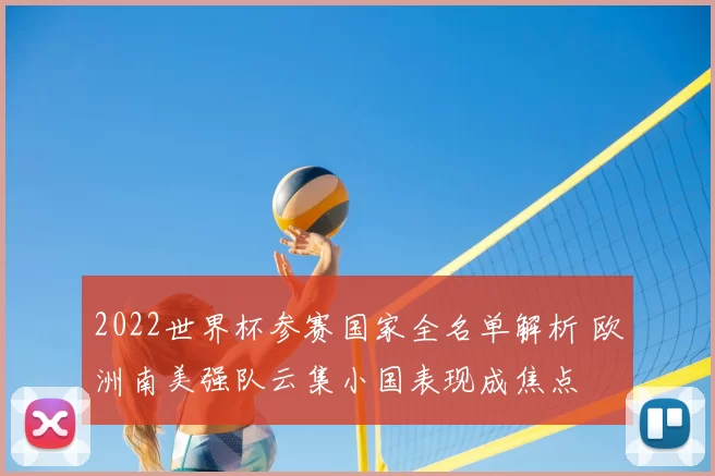 2022世界杯参赛国家全名单解析 欧洲南美强队云集小国表现成焦点