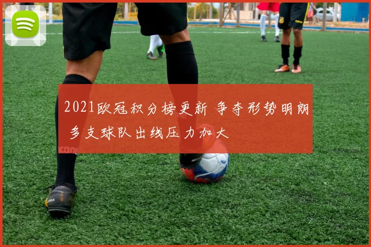 2021欧冠积分榜更新 争夺形势明朗 多支球队出线压力加大