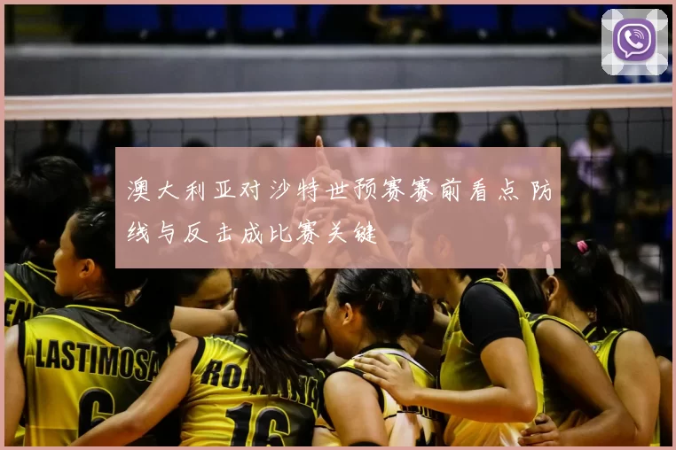 澳大利亚对沙特世预赛赛前看点 防线与反击成比赛关键