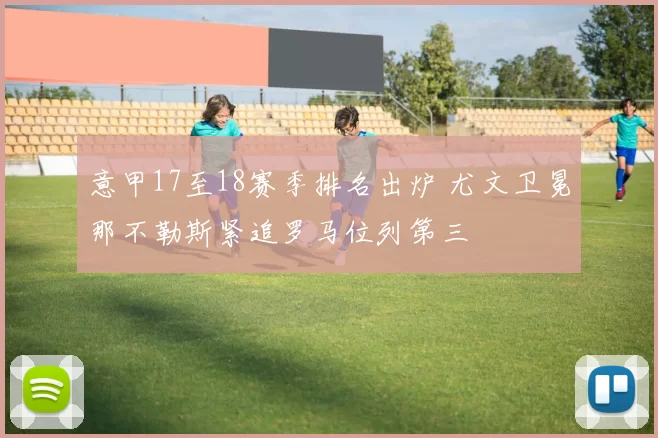 意甲17至18赛季排名出炉 尤文卫冕那不勒斯紧追罗马位列第三