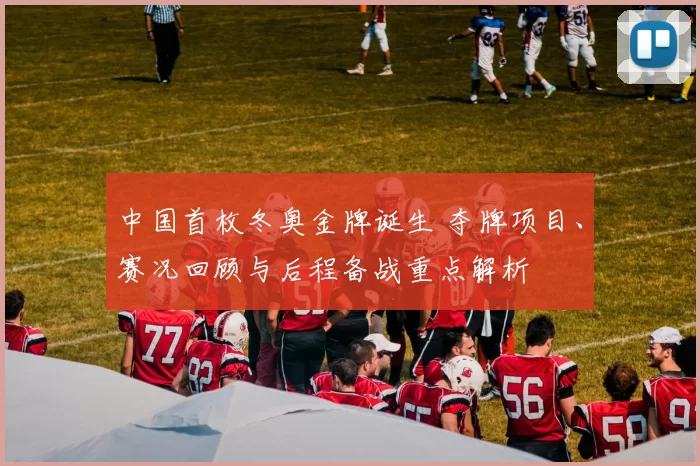 中国首枚冬奥金牌诞生 夺牌项目、赛况回顾与后程备战重点解析