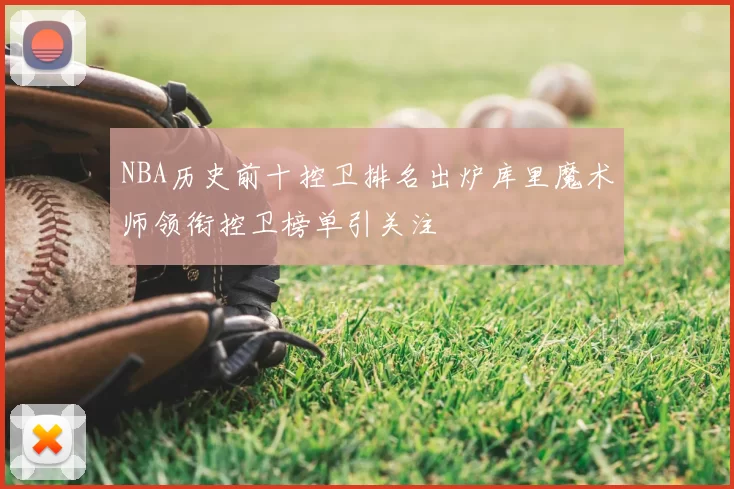 NBA历史前十控卫排名出炉库里魔术师领衔控卫榜单引关注