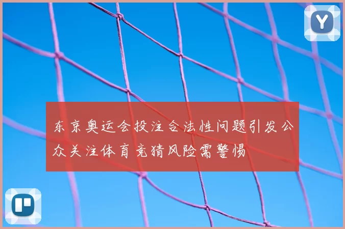 东京奥运会投注合法性问题引发公众关注体育竞猜风险需警惕