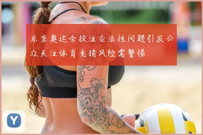 东京奥运会投注合法性问题引发公众关注体育竞猜风险需警惕