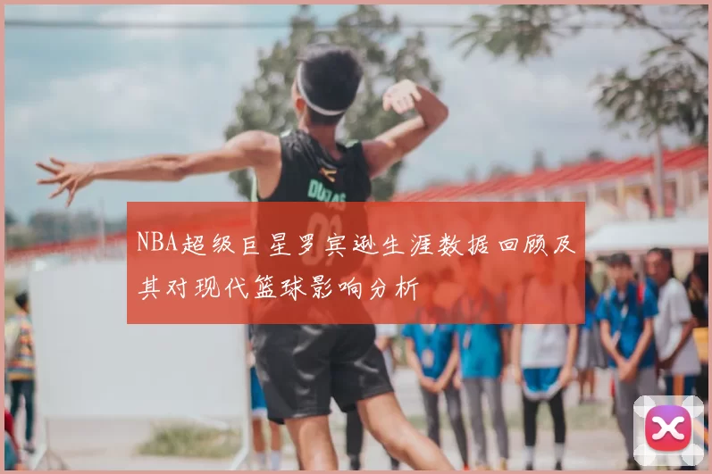 NBA超级巨星罗宾逊生涯数据回顾及其对现代篮球影响分析