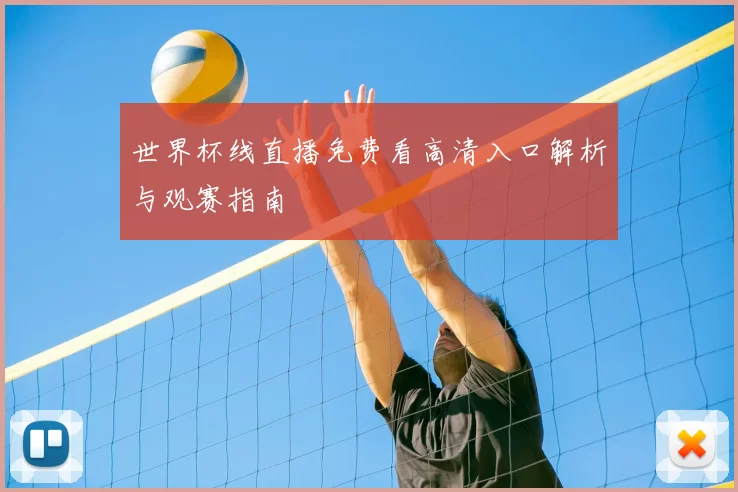 世界杯线直播免费看高清入口解析与观赛指南
