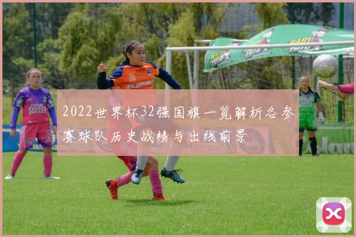 2022世界杯32强国旗一览解析各参赛球队历史战绩与出线前景