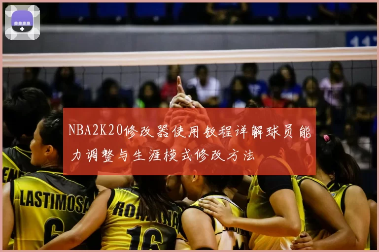NBA2K20修改器使用教程详解球员能力调整与生涯模式修改方法