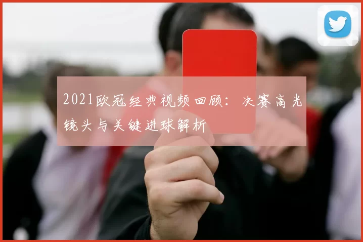 2021欧冠经典视频回顾:决赛高光镜头与关键进球解析