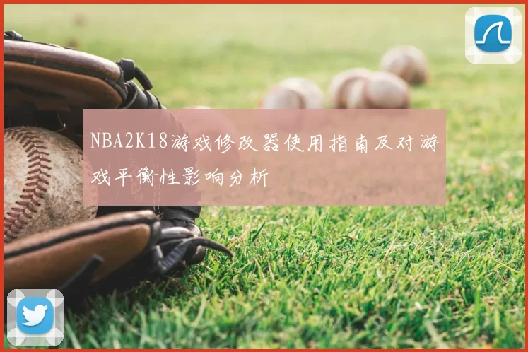 NBA2K18游戏修改器使用指南及对游戏平衡性影响分析