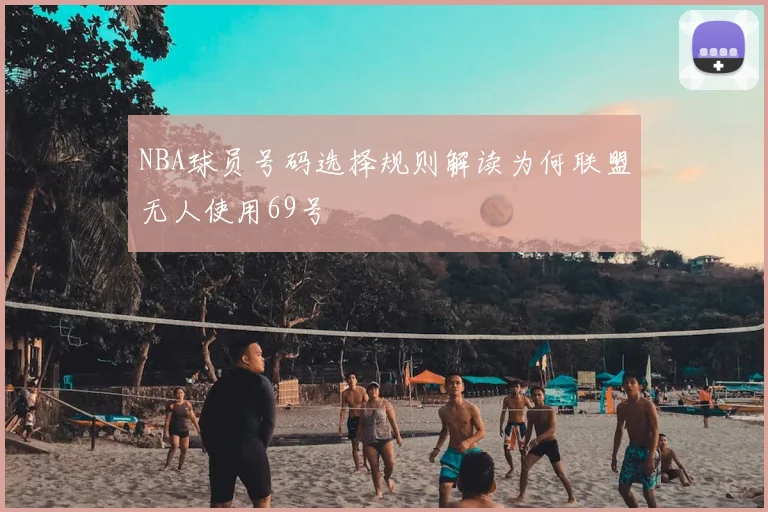 NBA球员号码选择规则解读为何联盟无人使用69号