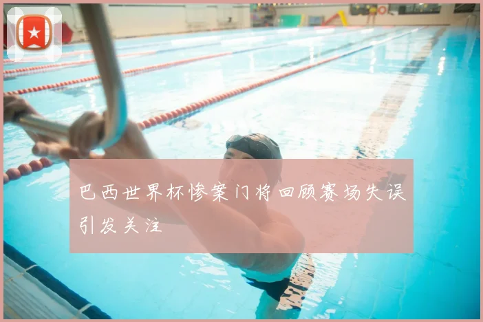 巴西世界杯惨案门将回顾赛场失误引发关注