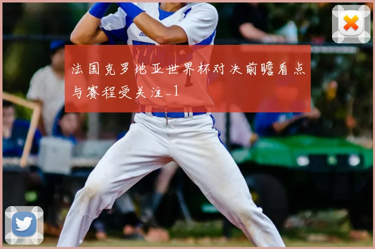 法国克罗地亚世界杯对决前瞻看点与赛程受关注_1