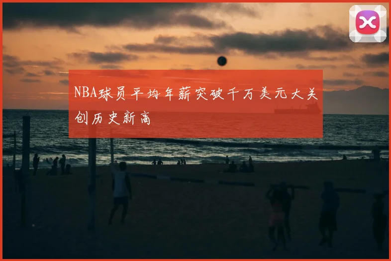 NBA球员平均年薪突破千万美元大关创历史新高