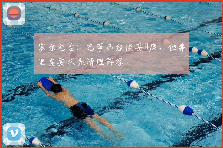 塞尔电台:巴萨已经谈妥B席,但弗里克要求先清理阵容
