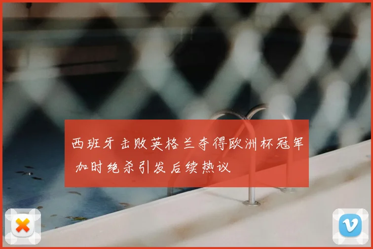 西班牙击败英格兰夺得欧洲杯冠军 加时绝杀引发后续热议
