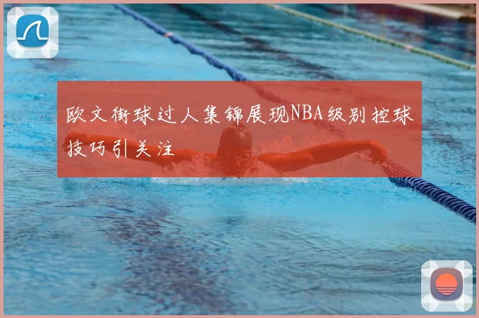 欧文街球过人集锦展现NBA级别控球技巧引关注