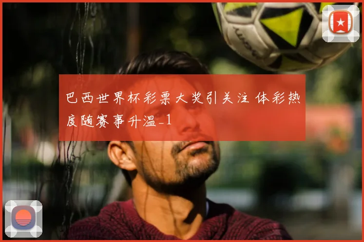 巴西世界杯彩票大奖引关注 体彩热度随赛事升温_1