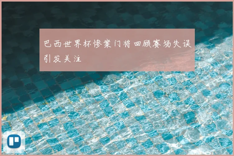 巴西世界杯惨案门将回顾赛场失误引发关注